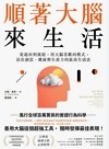 順著大腦來生活 : 從起床到就寢, 用大腦喜歡的模式, 活出創意、健康與生產力的最高生活法